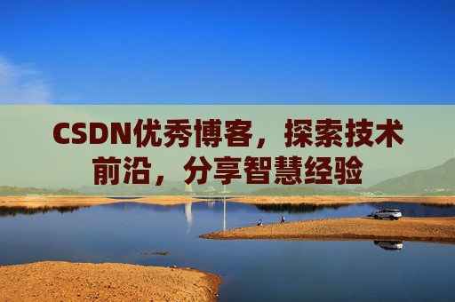 CSDN优秀博客，探索技术前沿，分享智慧经验